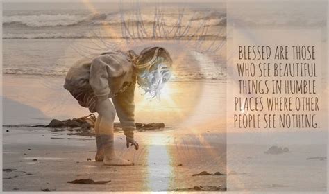 Blessed Are Those Who See Beautiful Things In Humble Places Where Other