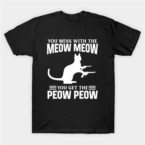 Mess With Meow Meow You Get Peow Peow Cat Memes T Shirt Teepublic