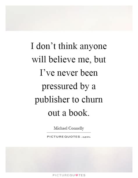 I don't believe anyone should ignore all the fires around you and stand pat and not worry about getting singed. Michael Connelly Quotes & Sayings (44 Quotations)