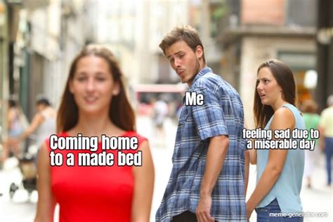 Feeling Sad Due To A Miserable Day Me Coming Home To A Made Bed Meme Generator