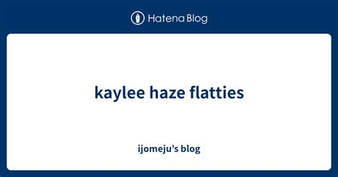Kaylee Haze Flatties Ijomejus Blog