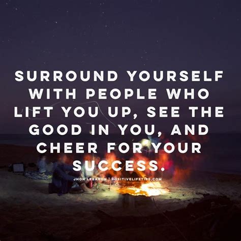 Surround Yourself With People Who Lift You Up See The Good In You And