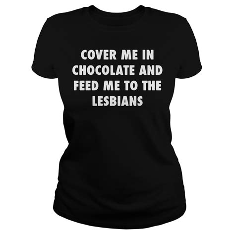 Cover Me In Chocolate And Feed Me To The Lesbians Shirt Hoodie Sweater