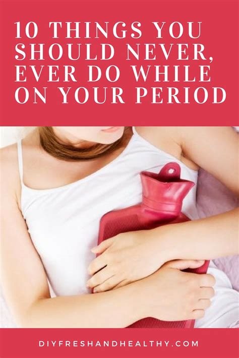 10 Things You Should Never Ever Do While On Your Period Health Tips How To Stay Healthy 10