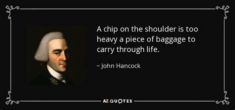 Discover and share chip quotes. John Hancock quote: A chip on the shoulder is too heavy a piece...