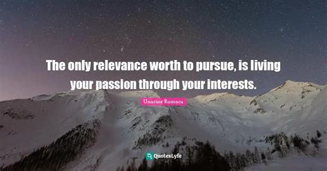 The Only Relevance Worth To Pursue Is Living Your Passion Through You