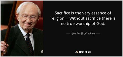 True love and sacrifice quotes. Gordon B. Hinckley quote: Sacrifice is the very essence of ...