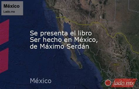 Se Presenta El Libro Ser Hecho En México De Máximo Serdán Ladomx