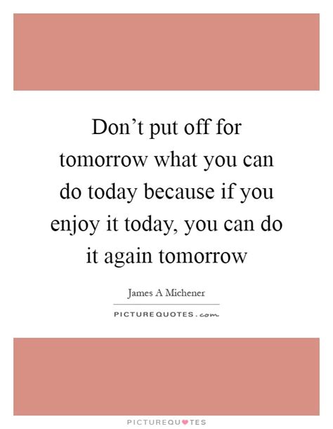 Dont Put Off For Tomorrow What You Can Do Today Because If You
