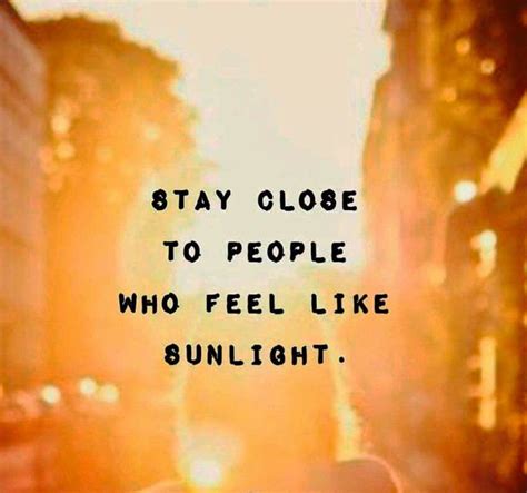 Stay Close To People Who Feel Like Sunlight Inspirational Quotes For