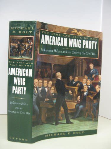 The Rise And Fall Of The Whig Party Jacksonian Politics And The Onset