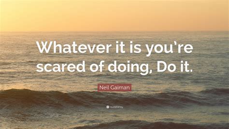 Neil Gaiman Quote Whatever It Is Youre Scared Of Doing Do It 12