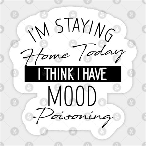 i m staying home today i think i have mood poisoning im staying home today sticker teepublic
