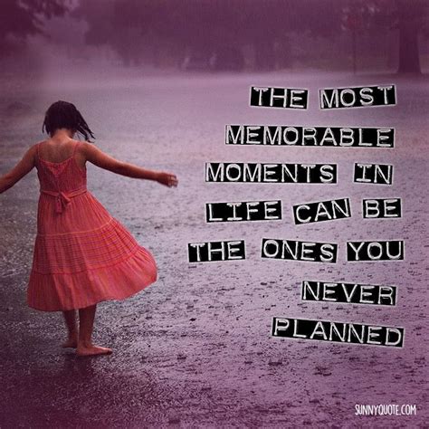 The Most Memorable Moments In Life Are The Ones You Never Planned