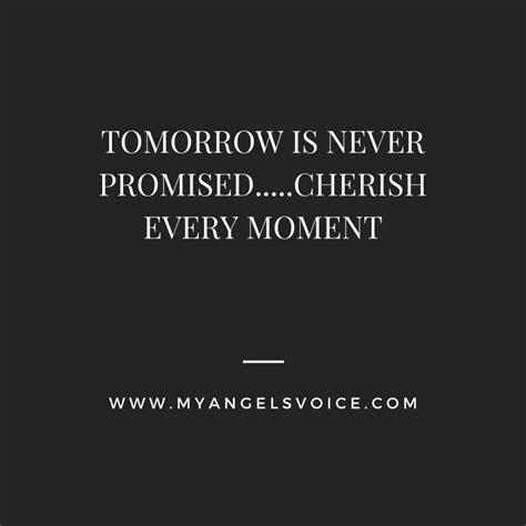 Say i love you to those you love for tomorrow may never come. tomorrow is not promised and the past cannot be changed therefore live each day to the fullest and know that every new day is a blessing. Tomorrow Is Never Promised | MyAngelsVoice.com | Tomorrow ...