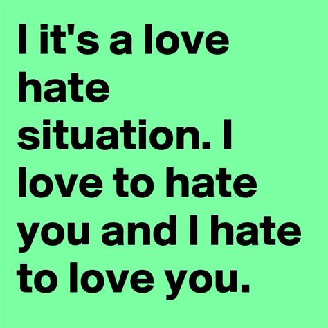 I Its A Love Hate Situation I Love To Hate You And L Hate To Love You