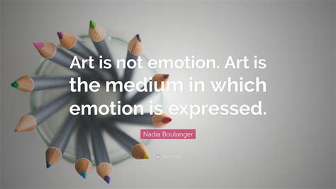Nadia Boulanger Quote Art Is Not Emotion Art Is The Medium In Which