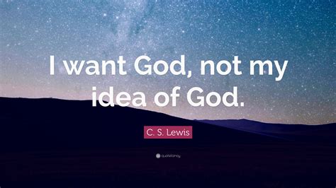C S Lewis Quote I Want God Not My Idea Of God