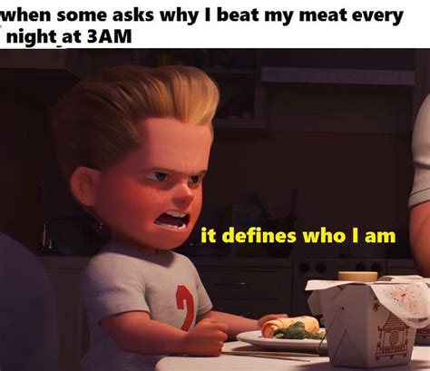 when some asks why i beat my meat every night at 3am it defines who i am know your meme