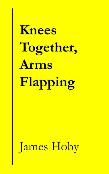 Knees Together Arms Flapping Ebook By James Hoby 9781465822994