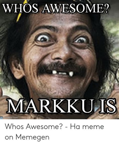 Whos Awesome Markkuis Encom Whos Awesome Ha Meme On