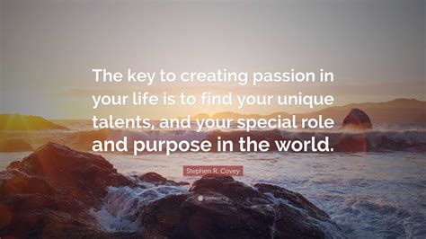 Stephen R Covey Quote “the Key To Creating Passion In Your Life Is To