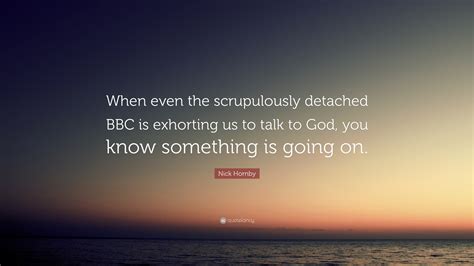 Nick Hornby Quote When Even The Scrupulously Detached Bbc Is