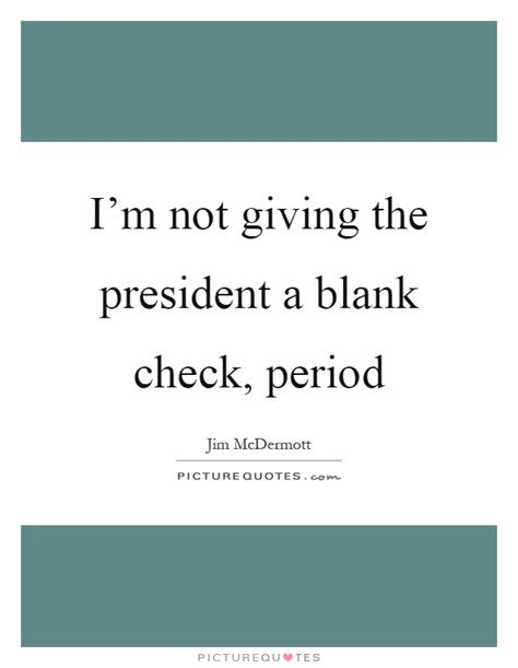 Who wrote this quote a veteran is someone who at one point in his life wrote a blank check made payable to 'the us ' for an amount of 'up to and including my life' that is honor? I'm not giving the president a blank check, period | Picture Quotes