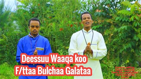 Faarfanna Afaan Oromo Deessuu Waaqa Koo Fttaa Dn Bulchaa Galataa