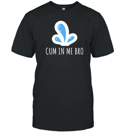 Cum In Me Bro Wicked Naughty Tee Shirt Shirtelephant Office