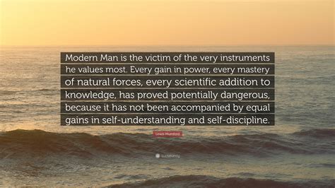 21 quotes by lewis mumford. Lewis Mumford Quote: "Modern Man is the victim of the very instruments he values most. Every ...