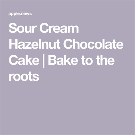 Sour Cream Hazelnut Chocolate Cake Bake To The Roots Bake To The