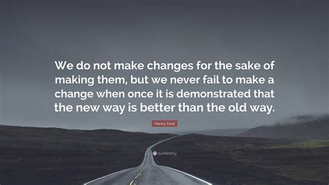 Henry Ford Quote “we Do Not Make Changes For The Sake Of Making Them