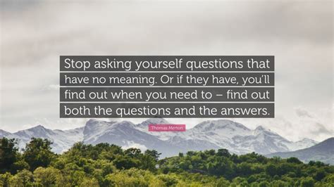 Thomas Merton Quote “stop Asking Yourself Questions That Have No