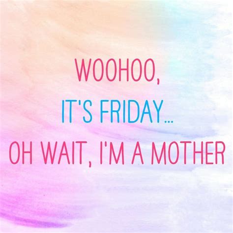 T Its Friday Oh Wait Im A Motherthe Woes Of Motherhood