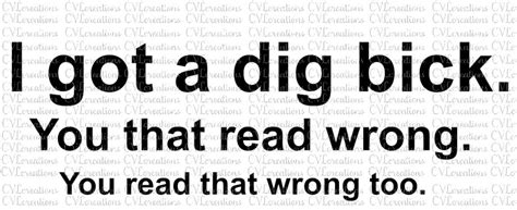 I Got A Dig Bick You That Read Wrong Offensive Sarcastic Adult Funny Digital File SVG PNG DXF