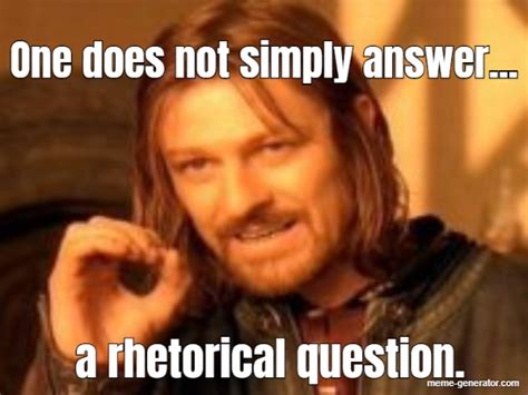 One Does Not Simply Answer A Rhetorical Question Meme Generator