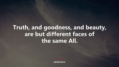 Truth And Goodness And Beauty Are But Different Faces Of The Same All Ralph Waldo Emerson