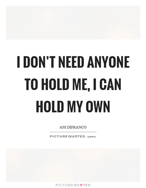 I Dont Need Anyone To Hold Me I Can Hold My Own Picture Quotes