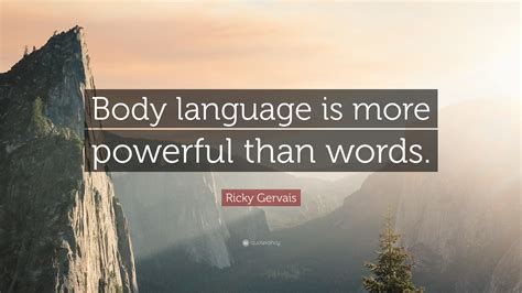 Ricky Gervais Quote “body Language Is More Powerful Than Words”