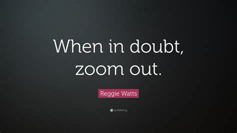 Reggie Watts Quote “when In Doubt Zoom Out”