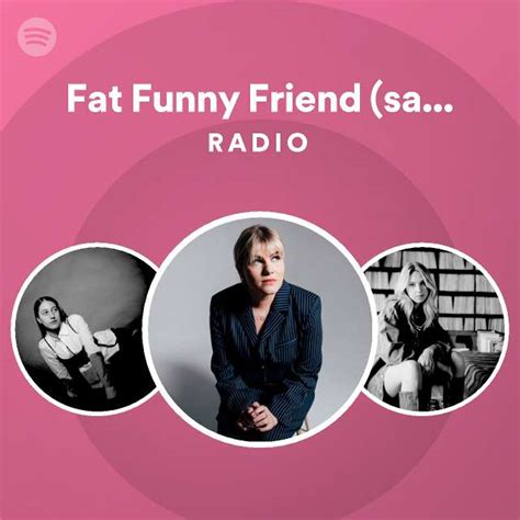 Fat Funny Friend Sadder Radio Spotify Playlist