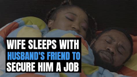 Wife Sleeps With Husbands Friend To Secure Him A Job The End Will