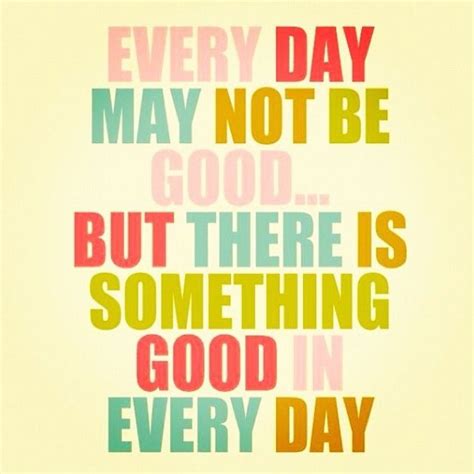 Everyday May Not Be Good But There Is Something Good Every Day Words