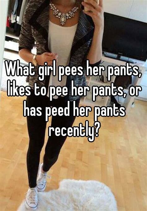 What Girl Pees Her Pants Likes To Pee Her Pants Or Has Peed Her Pants