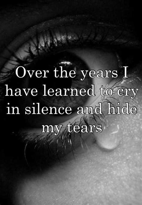 Over The Years I Have Learned To Cry In Silence And Hide My Tears