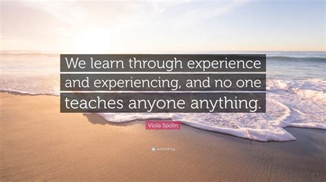 Viola Spolin Quote “we Learn Through Experience And Experiencing And