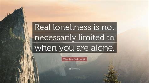 Charles Bukowski Quote Real Loneliness Is Not