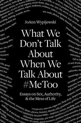 What We Dont Talk About When We Talk About Metoo Essays On Sex