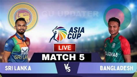 Ban Vs Sl Match 5 Live Bangladesh Vs Sri Lanka Live Match Asia Cup